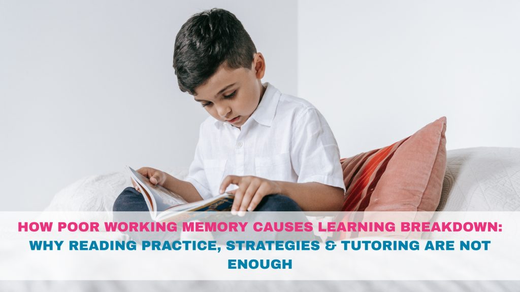 How Poor Working Memory Causes Learning Breakdown: Why Reading Practice, Strategies & Tutoring Are Not Enough How Poor Working Memory Causes Learning Breakdown: Why Reading Practice, Strategies & Tutoring Are Not Enough